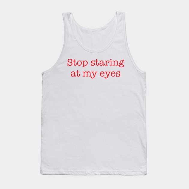 Stop Staring At My Eyes -r Tank Top by Brobocop